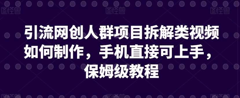 引流网创人群项目拆解类视频如何制作，手机直接可上手，保姆级教程【揭秘】-我创创业-副业网-网络创业-资源分享-网课资源-学习教程-学知识-自媒体-抖音-视频号-小红书-网络项目,赚钱软件,副业,兼职,学生赚,挂机赚-我创创业-副业网-5ccy.cn