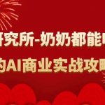 人工智能研究所-奶奶都能听得懂的AI商业实战攻略!-我创创业-副业网-网络创业-资源分享-网课资源-学习教程-学知识-自媒体-抖音-视频号-小红书-网络项目,赚钱软件,副业,兼职,学生赚,挂机赚-我创创业-副业网-5ccy.cn