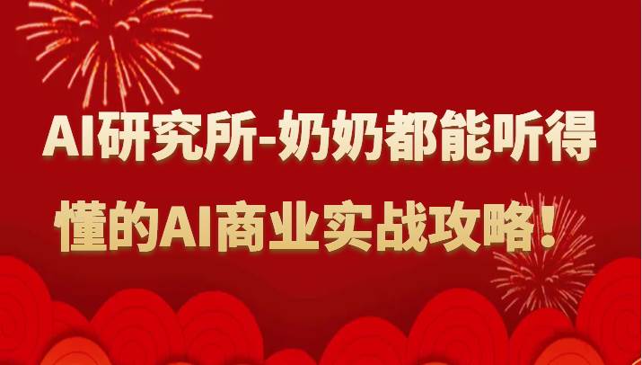 人工智能研究所-奶奶都能听得懂的AI商业实战攻略！-我创创业-副业网-网络创业-资源分享-网课资源-学习教程-学知识-自媒体-抖音-视频号-小红书-网络项目,赚钱软件,副业,兼职,学生赚,挂机赚-我创创业-副业网-5ccy.cn