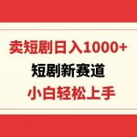 (9467期)短剧新赛道:卖短剧日入1000+,小白轻松上手,可批量-我创创业-副业网-网络创业-资源分享-网课资源-学习教程-学知识-自媒体-抖音-视频号-小红书-网络项目,赚钱软件,副业,兼职,学生赚,挂机赚-我创创业-副业网-5ccy.cn