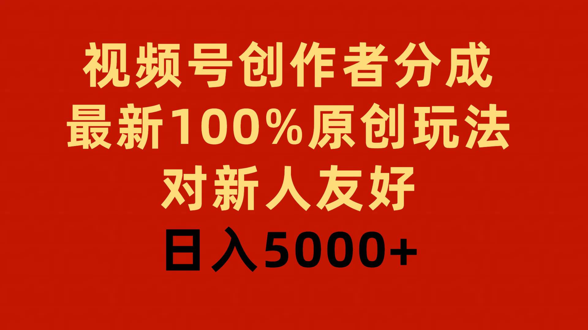 （9477期）视频号创作者分成，最新100%原创玩法，对新人友好，日入5000+-我创创业-副业网-网络创业-资源分享-网课资源-学习教程-学知识-自媒体-抖音-视频号-小红书-网络项目,赚钱软件,副业,兼职,学生赚,挂机赚-我创创业-副业网-5ccy.cn