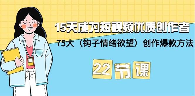 （9476期）15天成为短视频-优质创作者+75大（钩子-情绪欲望）创作爆款方法-22节课-我创创业-副业网-网络创业-资源分享-网课资源-学习教程-学知识-自媒体-抖音-视频号-小红书-网络项目,赚钱软件,副业,兼职,学生赚,挂机赚-我创创业-副业网-5ccy.cn