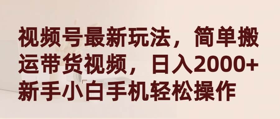 （9486期）视频号最新玩法，简单搬运带货视频，日入2000+，新手小白手机轻松操作-我创创业-副业网-网络创业-资源分享-网课资源-学习教程-学知识-自媒体-抖音-视频号-小红书-网络项目,赚钱软件,副业,兼职,学生赚,挂机赚-我创创业-副业网-5ccy.cn