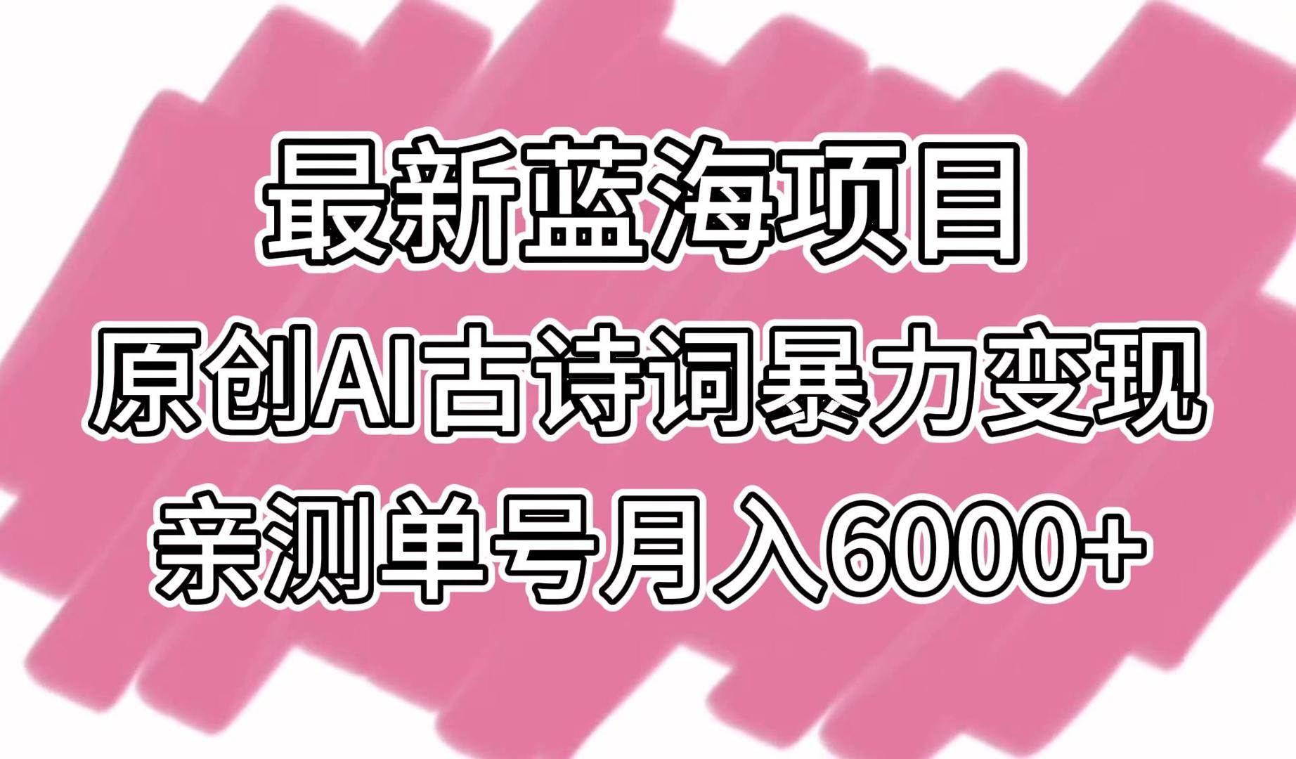 最新蓝海项目,原创AI古诗词暴力变现,亲测单号月入6000+