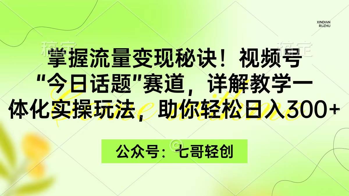 （9437期）掌握流量变现秘诀！视频号“今日话题”赛道，一体化实操玩法，助你日入300+-我创创业-副业网-网络创业-资源分享-网课资源-学习教程-学知识-自媒体-抖音-视频号-小红书-网络项目,赚钱软件,副业,兼职,学生赚,挂机赚-我创创业-副业网-5ccy.cn