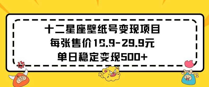 十二星座壁纸号变现项目每张售价19元单日稳定变现500+以上【揭秘】-我创创业-副业网-网络创业-资源分享-网课资源-学习教程-学知识-自媒体-抖音-视频号-小红书-网络项目,赚钱软件,副业,兼职,学生赚,挂机赚-我创创业-副业网-5ccy.cn