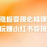 小红书涨粉变现必修课,带你玩赚小红书变现-我创创业-副业网-网络创业-资源分享-网课资源-学习教程-学知识-自媒体-抖音-视频号-小红书-网络项目,赚钱软件,副业,兼职,学生赚,挂机赚-我创创业-副业网-5ccy.cn