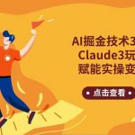 AI掘金技术3.0+Claude3赋能实操变现,日收1000+-我创创业-副业网-网络创业-资源分享-网课资源-学习教程-学知识-自媒体-抖音-视频号-小红书-网络项目,赚钱软件,副业,兼职,学生赚,挂机赚-我创创业-副业网-5ccy.cn