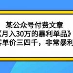 某公众号付费文章《月入30万的暴利单品》客单价三四千,非常暴利-我创创业-副业网-网络创业-资源分享-网课资源-学习教程-学知识-自媒体-抖音-视频号-小红书-网络项目,赚钱软件,副业,兼职,学生赚,挂机赚-我创创业-副业网-5ccy.cn