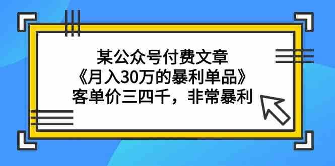 某公众号付费文章《月入30万的暴利单品》客单价三四千，非常暴利-我创创业-副业网-网络创业-资源分享-网课资源-学习教程-学知识-自媒体-抖音-视频号-小红书-网络项目,赚钱软件,副业,兼职,学生赚,挂机赚-我创创业-副业网-5ccy.cn