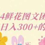 2024鲜花图文团购计划小白能稳定每日收入三位数的项目【揭秘】-我创创业-副业网-网络创业-资源分享-网课资源-学习教程-学知识-自媒体-抖音-视频号-小红书-网络项目,赚钱软件,副业,兼职,学生赚,挂机赚-我创创业-副业网-5ccy.cn