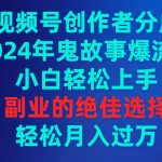 (9385期)视频号创作者分成,2024年鬼故事爆流量,小白轻松上手,副业的绝佳选择…-我创创业-副业网-网络创业-资源分享-网课资源-学习教程-学知识-自媒体-抖音-视频号-小红书-网络项目,赚钱软件,副业,兼职,学生赚,挂机赚-我创创业-副业网-5ccy.cn