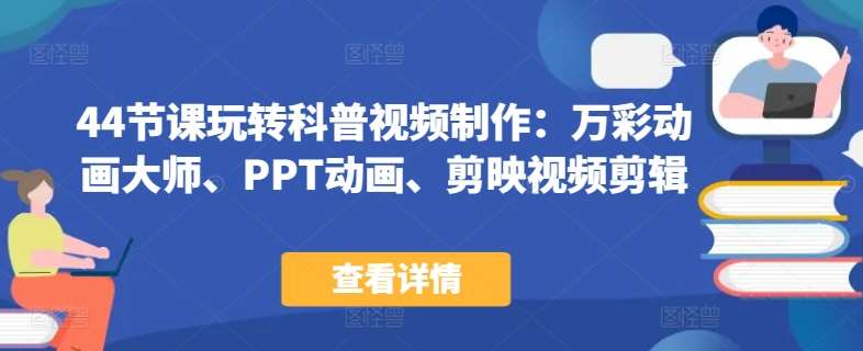 44节课玩转科普视频制作：万彩动画大师、PPT动画、剪映视频剪辑，一课搞定科普视频制作-我创创业-副业网-网络创业-资源分享-网课资源-学习教程-学知识-自媒体-抖音-视频号-小红书-网络项目,赚钱软件,副业,兼职,学生赚,挂机赚-我创创业-副业网-5ccy.cn