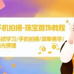 (9393期)手机拍摄-珠宝首饰教程,系统学习/手机拍摄/简单易学/布光原理-38节无水印-我创创业-副业网-网络创业-资源分享-网课资源-学习教程-学知识-自媒体-抖音-视频号-小红书-网络项目,赚钱软件,副业,兼职,学生赚,挂机赚-我创创业-副业网-5ccy.cn