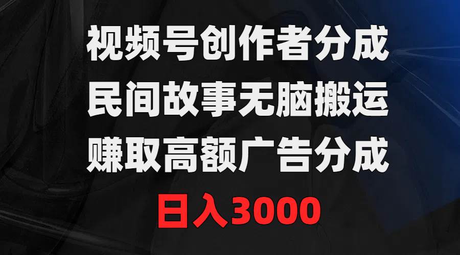 （9390期）视频号创作者分成，民间故事无脑搬运，赚取高额广告分成，日入3000-我创创业-副业网-网络创业-资源分享-网课资源-学习教程-学知识-自媒体-抖音-视频号-小红书-网络项目,赚钱软件,副业,兼职,学生赚,挂机赚-我创创业-副业网-5ccy.cn