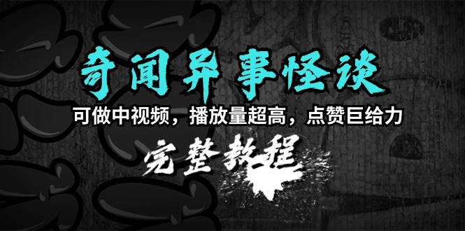 （9363期）奇闻异事怪谈完整教程，可做中视频，播放量超高，点赞巨给力（教程+素材）-我创创业-副业网-网络创业-资源分享-网课资源-学习教程-学知识-自媒体-抖音-视频号-小红书-网络项目,赚钱软件,副业,兼职,学生赚,挂机赚-我创创业-副业网-5ccy.cn