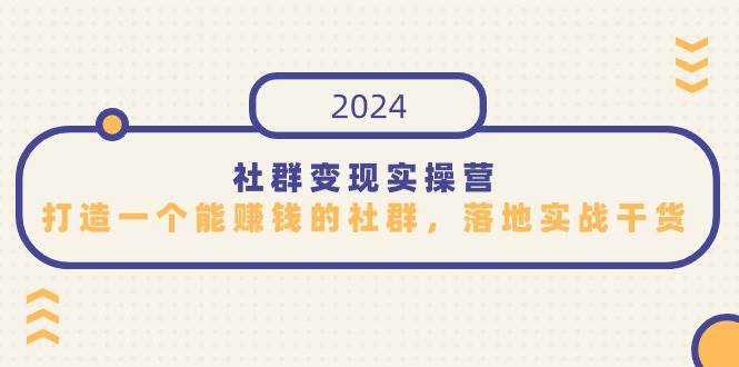 社群变现实操营，打造一个能赚钱的社群，落地实战干货，尤其适合知识变现-我创创业-副业网-网络创业-资源分享-网课资源-学习教程-学知识-自媒体-抖音-视频号-小红书-网络项目,赚钱软件,副业,兼职,学生赚,挂机赚-我创创业-副业网-5ccy.cn