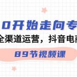 (9353期)从0开始走向专业,抖音-全渠道运营,抖音电商培训(89节视频课)-我创创业-副业网-网络创业-资源分享-网课资源-学习教程-学知识-自媒体-抖音-视频号-小红书-网络项目,赚钱软件,副业,兼职,学生赚,挂机赚-我创创业-副业网-5ccy.cn