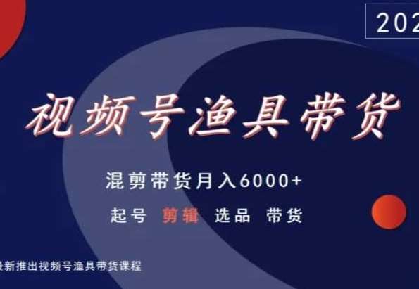 视频号渔具带货,混剪带货月入6000+,起号剪辑选品带货