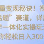掌握流量变现秘诀!视频号“今日话题”赛道,详解保姆式教学一体化实操玩法,日入300+-我创创业-副业网-网络创业-资源分享-网课资源-学习教程-学知识-自媒体-抖音-视频号-小红书-网络项目,赚钱软件,副业,兼职,学生赚,挂机赚-我创创业-副业网-5ccy.cn