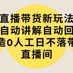 (9328期)直播带货新玩法,AI自动讲解自动回复 打造0人工日不落带货直播间-教程+软件-我创创业-副业网-网络创业-资源分享-网课资源-学习教程-学知识-自媒体-抖音-视频号-小红书-网络项目,赚钱软件,副业,兼职,学生赚,挂机赚-我创创业-副业网-5ccy.cn
