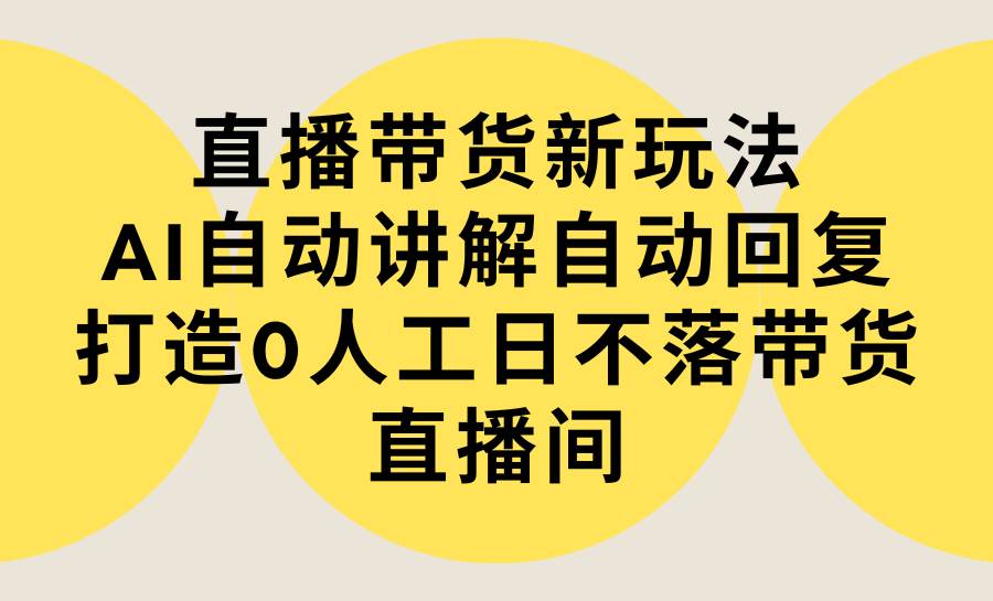 （9328期）直播带货新玩法，AI自动讲解自动回复 打造0人工日不落带货直播间-教程+软件-我创创业-副业网-网络创业-资源分享-网课资源-学习教程-学知识-自媒体-抖音-视频号-小红书-网络项目,赚钱软件,副业,兼职,学生赚,挂机赚-我创创业-副业网-5ccy.cn