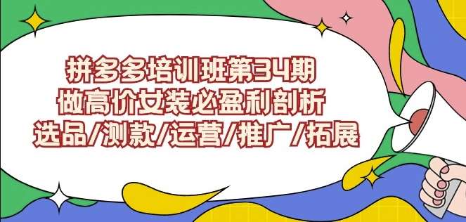拼多多培训班第34期：做高价女装必盈利剖析选品/测款/运营/推广/拓展-我创创业-副业网-网络创业-资源分享-网课资源-学习教程-学知识-自媒体-抖音-视频号-小红书-网络项目,赚钱软件,副业,兼职,学生赚,挂机赚-我创创业-副业网-5ccy.cn