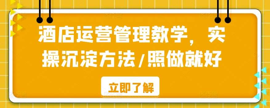 酒店运营管理教学，实操沉淀方法/照做就好-我创创业-副业网-网络创业-资源分享-网课资源-学习教程-学知识-自媒体-抖音-视频号-小红书-网络项目,赚钱软件,副业,兼职,学生赚,挂机赚-我创创业-副业网-5ccy.cn