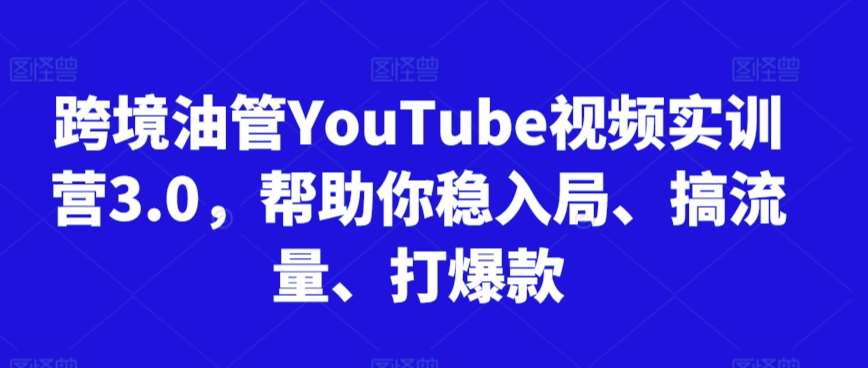 跨境油管YouTube视频实训营3.0，帮助你稳入局、搞流量、打爆款-我创创业-副业网-网络创业-资源分享-网课资源-学习教程-学知识-自媒体-抖音-视频号-小红书-网络项目,赚钱软件,副业,兼职,学生赚,挂机赚-我创创业-副业网-5ccy.cn