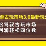 (9337期)咸鱼无货源古玩市场3.0最新玩法,轻松驾驭古玩市场,日利润轻松四位数!…-我创创业-副业网-网络创业-资源分享-网课资源-学习教程-学知识-自媒体-抖音-视频号-小红书-网络项目,赚钱软件,副业,兼职,学生赚,挂机赚-我创创业-副业网-5ccy.cn