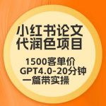 毕业季小红书论文代润色项目,本科1500,专科1200,高客单GPT4.0-20分钟一篇带实操【揭秘】-我创创业-副业网-网络创业-资源分享-网课资源-学习教程-学知识-自媒体-抖音-视频号-小红书-网络项目,赚钱软件,副业,兼职,学生赚,挂机赚-我创创业-副业网-5ccy.cn