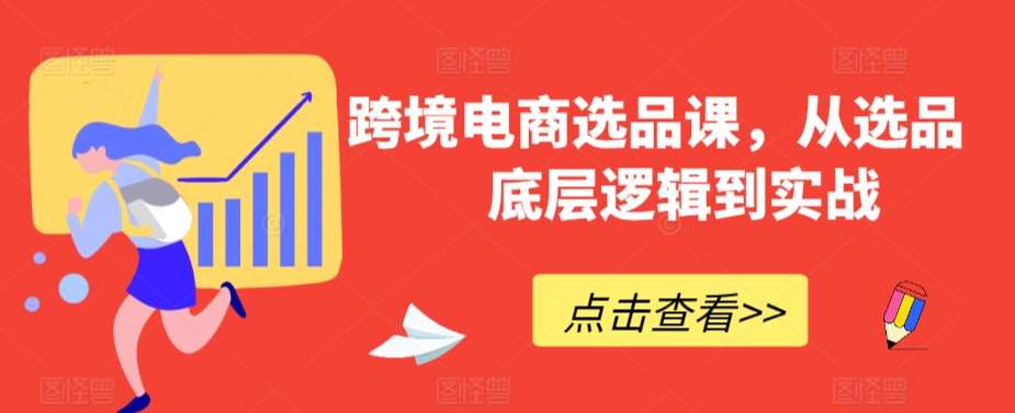 跨境电商选品课，从选品到底层逻辑到实战-我创创业-副业网-网络创业-资源分享-网课资源-学习教程-学知识-自媒体-抖音-视频号-小红书-网络项目,赚钱软件,副业,兼职,学生赚,挂机赚-我创创业-副业网-5ccy.cn