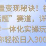 掌握流量变现秘诀!视频号“今日话题”赛道,详解保姆式教学一体化实操玩法,助你轻松日入300+【揭秘】-我创创业-副业网-网络创业-资源分享-网课资源-学习教程-学知识-自媒体-抖音-视频号-小红书-网络项目,赚钱软件,副业,兼职,学生赚,挂机赚-我创创业-副业网-5ccy.cn