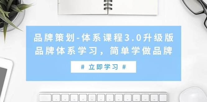 （9284期）品牌策划-体系课程3.0升级版，品牌体系学习，简单学做品牌（高清无水印）-我创创业-副业网-网络创业-资源分享-网课资源-学习教程-学知识-自媒体-抖音-视频号-小红书-网络项目,赚钱软件,副业,兼职,学生赚,挂机赚-我创创业-副业网-5ccy.cn