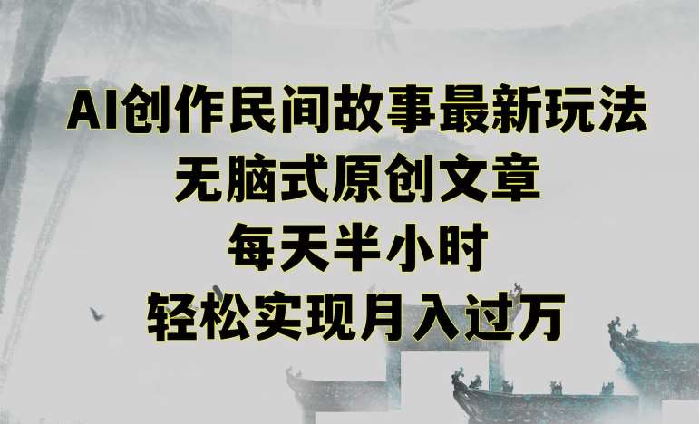 创作民间故事最新玩法，无脑式原创文章，每天半小时，轻松实现月入过万【揭秘】-我创创业-副业网-网络创业-资源分享-网课资源-学习教程-学知识-自媒体-抖音-视频号-小红书-网络项目,赚钱软件,副业,兼职,学生赚,挂机赚-我创创业-副业网-5ccy.cn