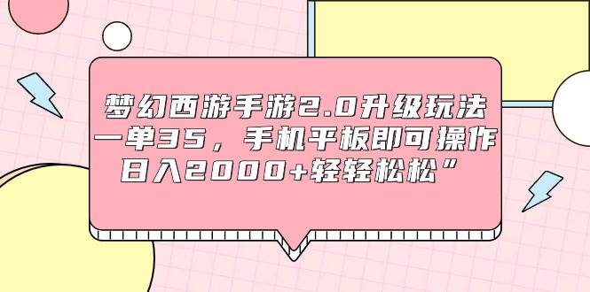 （9303期）梦幻西游手游2.0升级玩法，一单35，手机平板即可操作，日入2000+轻轻松松”-我创创业-副业网-网络创业-资源分享-网课资源-学习教程-学知识-自媒体-抖音-视频号-小红书-网络项目,赚钱软件,副业,兼职,学生赚,挂机赚-我创创业-副业网-5ccy.cn