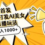 全网首发,直播最新蓝海打法,AI制作美女图,直播赠送AI美女图直播间收入1000+,日引流到500+【揭秘】-我创创业-副业网-网络创业-资源分享-网课资源-学习教程-学知识-自媒体-抖音-视频号-小红书-网络项目,赚钱软件,副业,兼职,学生赚,挂机赚-我创创业-副业网-5ccy.cn
