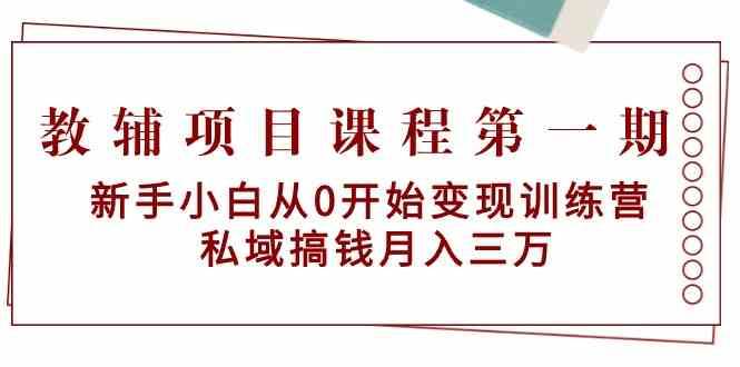 教辅项目课程第一期：新手小白从0开始变现训练营 私域搞钱月入三万-我创创业-副业网-网络创业-资源分享-网课资源-学习教程-学知识-自媒体-抖音-视频号-小红书-网络项目,赚钱软件,副业,兼职,学生赚,挂机赚-我创创业-副业网-5ccy.cn