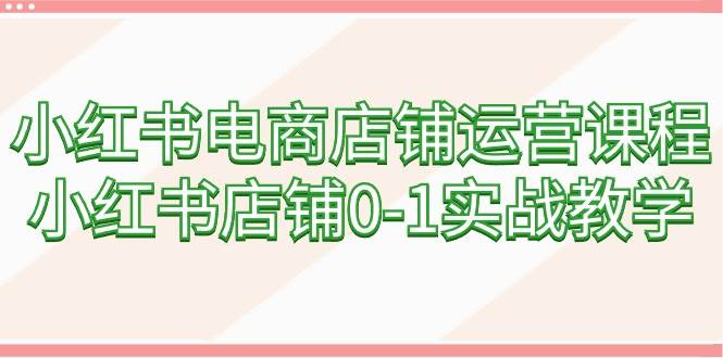 （9249期）小红书电商店铺运营课程，小红书店铺0-1实战教学（60节课）-我创创业-副业网-网络创业-资源分享-网课资源-学习教程-学知识-自媒体-抖音-视频号-小红书-网络项目,赚钱软件,副业,兼职,学生赚,挂机赚-我创创业-副业网-5ccy.cn