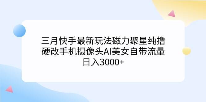 （9247期）三月快手最新玩法磁力聚星纯撸，硬改手机摄像头AI美女自带流量日入3000+…-我创创业-副业网-网络创业-资源分享-网课资源-学习教程-学知识-自媒体-抖音-视频号-小红书-网络项目,赚钱软件,副业,兼职,学生赚,挂机赚-我创创业-副业网-5ccy.cn