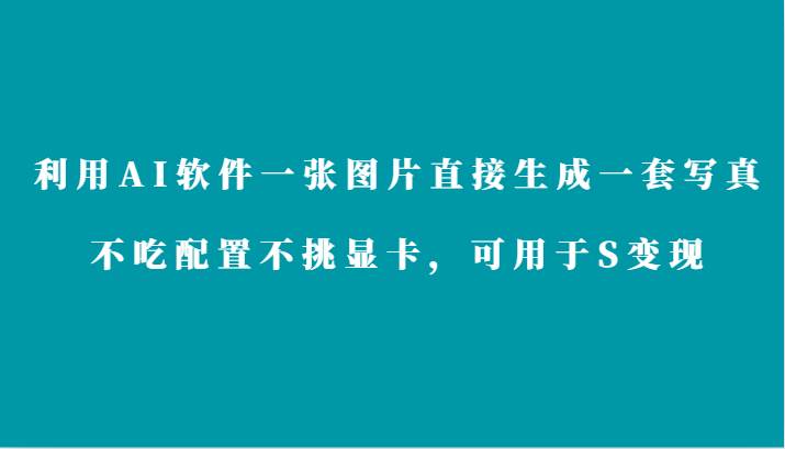 利用AI软件只需一张图片直接生成一套写真，不吃配置不挑显卡，可用于S变现-我创创业-副业网-网络创业-资源分享-网课资源-学习教程-学知识-自媒体-抖音-视频号-小红书-网络项目,赚钱软件,副业,兼职,学生赚,挂机赚-我创创业-副业网-5ccy.cn