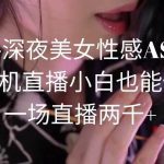 (9243期)快手深夜美女性感ASMR挂机直播,小白也能做,一场直播两千+-我创创业-副业网-网络创业-资源分享-网课资源-学习教程-学知识-自媒体-抖音-视频号-小红书-网络项目,赚钱软件,副业,兼职,学生赚,挂机赚-我创创业-副业网-5ccy.cn