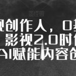 全能影视创作人，0基础到视频大神，影视2.0时代，教你用AI赋能内容创作-我创创业-副业网-网络创业-资源分享-网课资源-学习教程-学知识-自媒体-抖音-视频号-小红书-网络项目,赚钱软件,副业,兼职,学生赚,挂机赚-我创创业-副业网-5ccy.cn