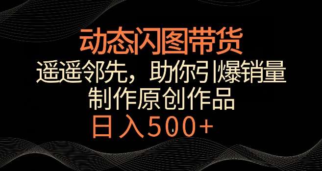 动态闪图带货，遥遥领先，冷门玩法，助你轻松引爆销量，日赚500+【揭秘】-我创创业-副业网-网络创业-资源分享-网课资源-学习教程-学知识-自媒体-抖音-视频号-小红书-网络项目,赚钱软件,副业,兼职,学生赚,挂机赚-我创创业-副业网-5ccy.cn