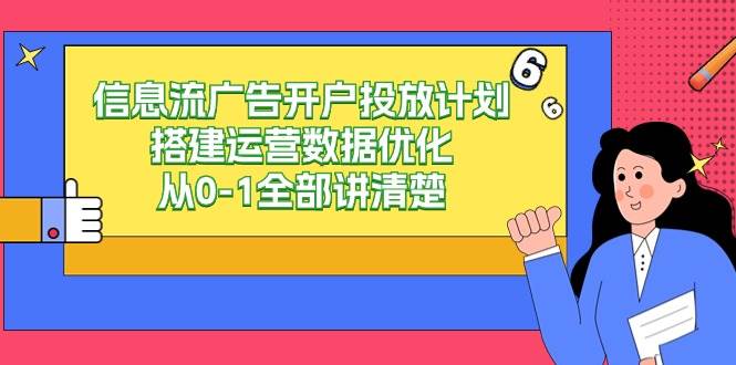 信息流广告开户投放计划搭建运营数据优化，从0-1全部讲清楚（20节课）-我创创业-副业网-网络创业-资源分享-网课资源-学习教程-学知识-自媒体-抖音-视频号-小红书-网络项目,赚钱软件,副业,兼职,学生赚,挂机赚-我创创业-副业网-5ccy.cn