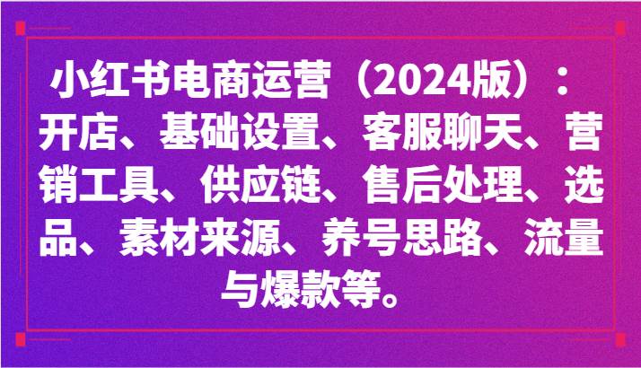 小红书电商运营（2024版）：开店、设置、供应链、选品、素材、养号、流量与爆款等-我创创业-副业网-网络创业-资源分享-网课资源-学习教程-学知识-自媒体-抖音-视频号-小红书-网络项目,赚钱软件,副业,兼职,学生赚,挂机赚-我创创业-副业网-5ccy.cn