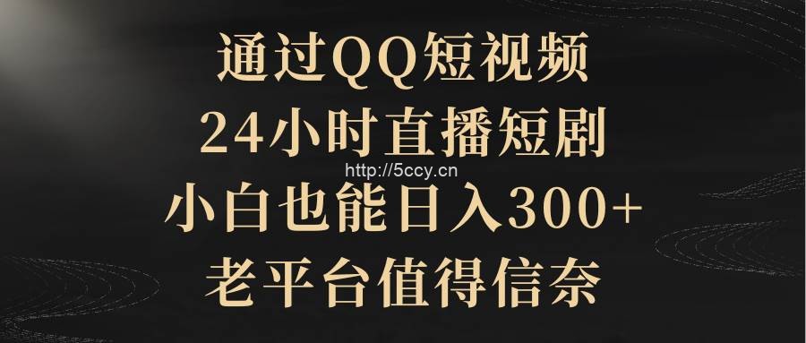 (9241期)通过QQ短视频、24小时直播短剧,小白也能日入300+,老平台值得信奈