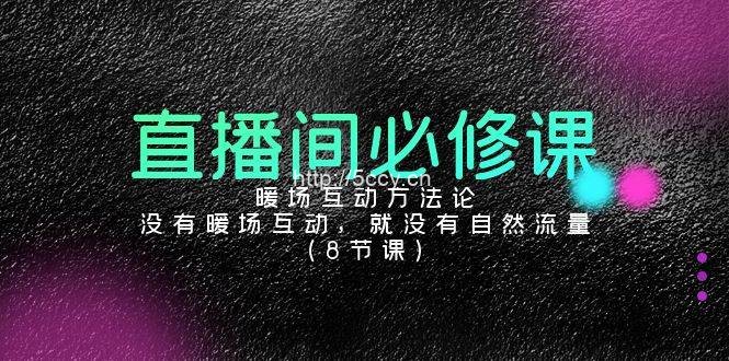 （9209期）直播间必修课：暖场互动方法论，没有暖场互动，就没有自然流量（8节课）-我创创业-副业网-网络创业-资源分享-网课资源-学习教程-学知识-自媒体-抖音-视频号-小红书-网络项目,赚钱软件,副业,兼职,学生赚,挂机赚-我创创业-副业网-5ccy.cn