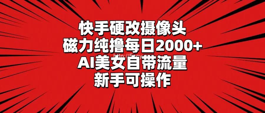 （9188期）快手硬改摄像头，磁力纯撸每日2000+，AI美女自带流量，新手可操作-我创创业-副业网-网络创业-资源分享-网课资源-学习教程-学知识-自媒体-抖音-视频号-小红书-网络项目,赚钱软件,副业,兼职,学生赚,挂机赚-我创创业-副业网-5ccy.cn