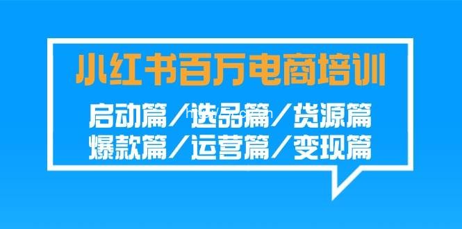 （9206期）小红书-百万电商培训班：启动篇/选品篇/货源篇/爆款篇/运营篇/变现篇-我创创业-副业网-网络创业-资源分享-网课资源-学习教程-学知识-自媒体-抖音-视频号-小红书-网络项目,赚钱软件,副业,兼职,学生赚,挂机赚-我创创业-副业网-5ccy.cn